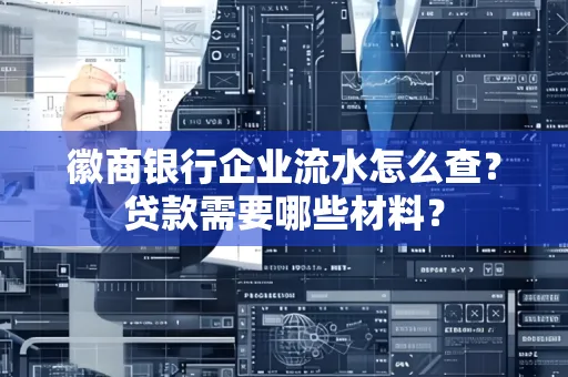 徽商银行企业流水怎么查？贷款需要哪些材料？