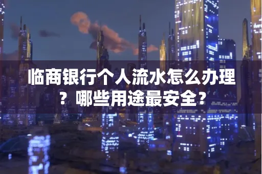 临商银行个人流水怎么办理？哪些用途最安全？
